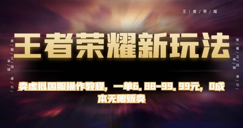 王者荣耀新玩法，卖虚拟国服操作教程，一单6.88-99.99元，0成本无限贩卖【揭秘】-佛系网创
