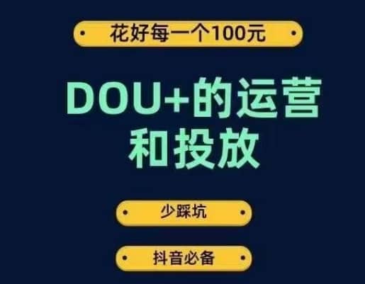 DOU+的运营和投放，花1条DOU+的钱，成为DOU+的投放高手，少走弯路不采坑-佛系网创