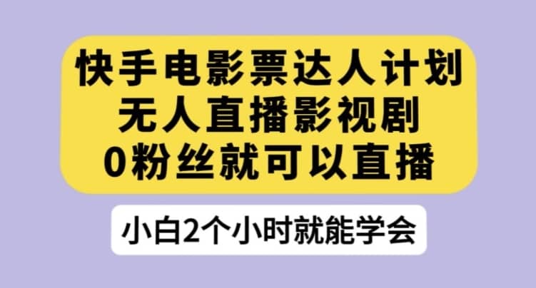 快手电影票达人计划，无人直播影视剧，0粉丝就可以直播【揭秘】-佛系网创