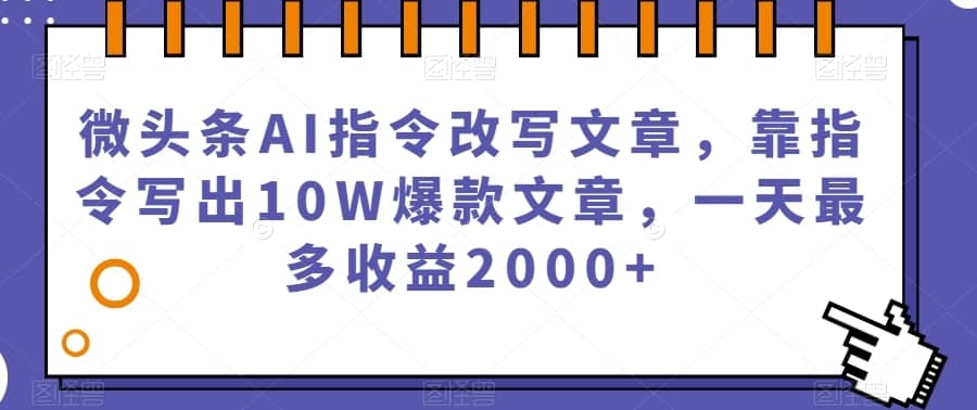 微头条AI指令改写文章，靠指令写出10W爆款文章，一天最多收益2000+【揭秘】-佛系网创