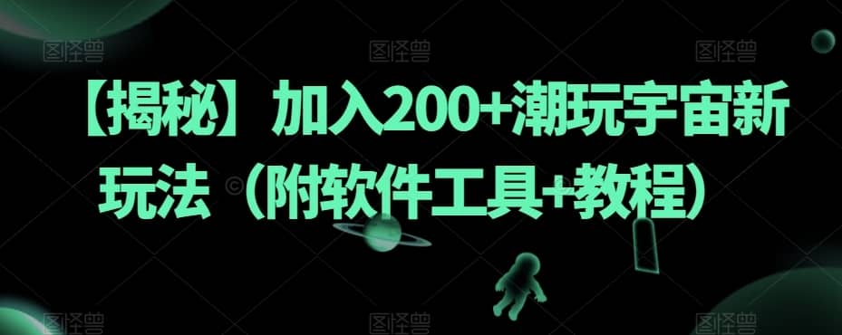 【揭秘】加入200+潮玩宇宙新玩法（附软件工具+教程）-佛系网创