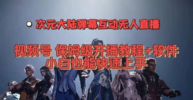 视频号次元大陆弹幕互动无人直播，视频号保姆级开播教程+软件，小白也能快速上手-佛系网创