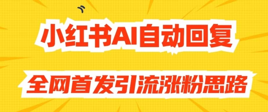 【原创开发】小红书AI自动回复，全网首发引流涨粉思路-佛系网创