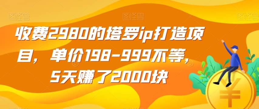 收费2980的塔罗ip打造项目，单价198-999不等，5天赚了2000块【揭秘】-佛系网创