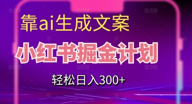 靠AI生成文案，小红书掘金计划，轻松日入300+【揭秘】-佛系网创