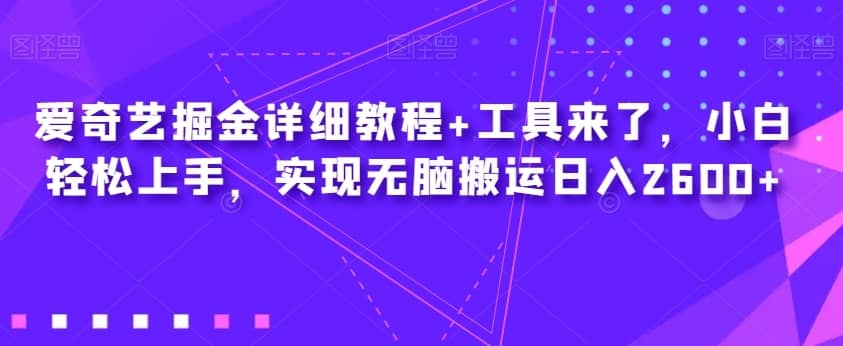 爱奇艺掘金详细教程+工具来了，小白轻松上手，实现无脑搬运日入2600+-佛系网创