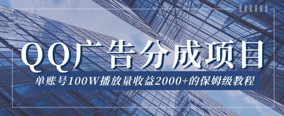 QQ广告分成项目保姆级教程，单账号100W播放量收益2000+【揭秘】-佛系网创