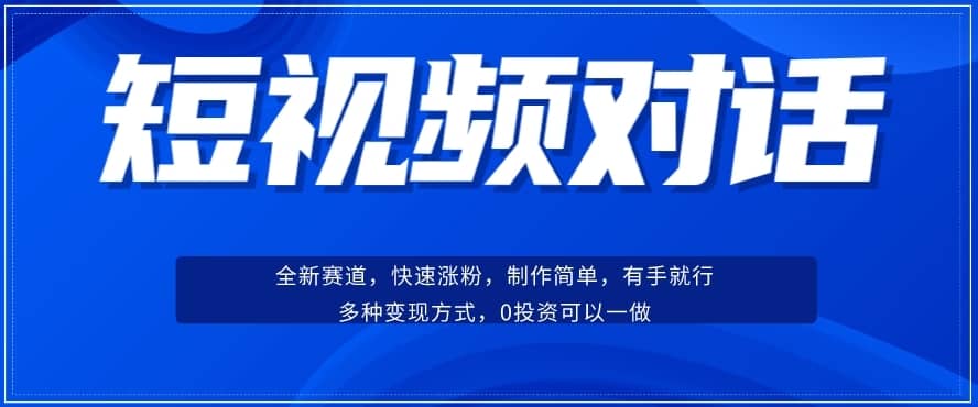 短视频聊天对话赛道：涨粉快速、广泛认同，操作有手就行，变现方式超多种-佛系网创