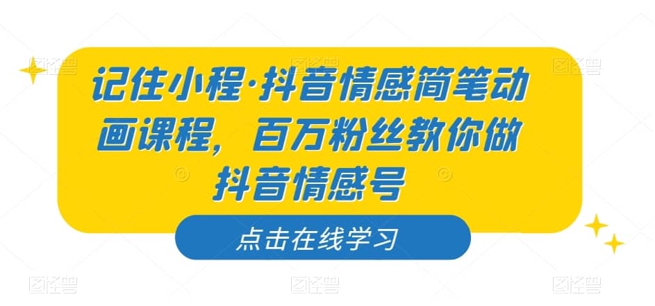 记住小程·抖音情感简笔动画课程，百万粉丝教你做抖音情感号-佛系网创