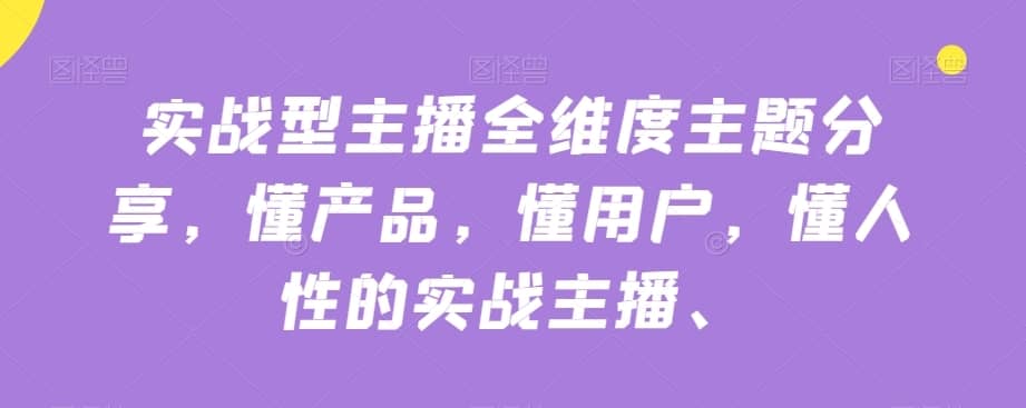 实战型主播全维度主题分享，懂产品，懂用户，懂人性的实战主播-佛系网创