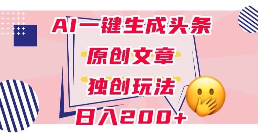 利用AI一键生成头条原创文章，0粉丝即可变现，稳定日入200+【揭秘】-佛系网创