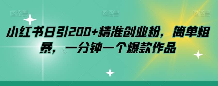 小红书日引200+精准创业粉，简单粗暴，一分钟一个爆款作品【揭秘】-佛系网创