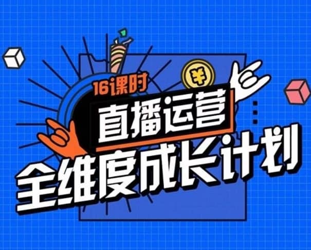 直播运营全维度成长计划，16课时精细化直播间运营策略拆解零基础运营成长-佛系网创
