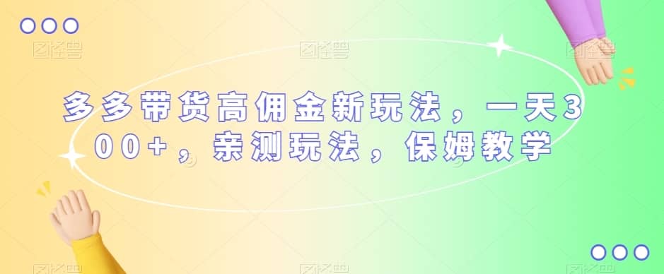 多多带货高佣金新玩法，一天300+，亲测玩法，保姆教学-佛系网创