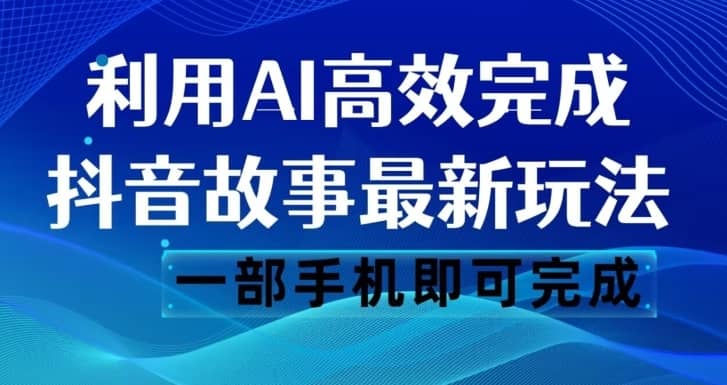 抖音故事最新玩法，通过AI一键生成文案和视频，日收入500一部手机即可完成【揭秘】-佛系网创