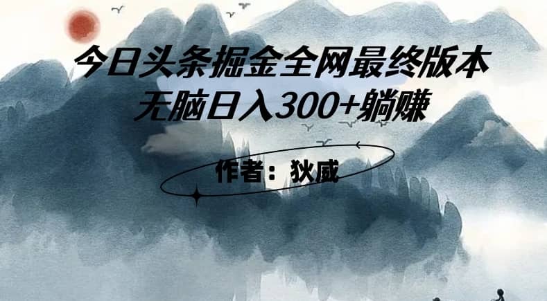 外面收费1980头条掘金最终版3.0玩法，无脑日入300+躺赚-佛系网创