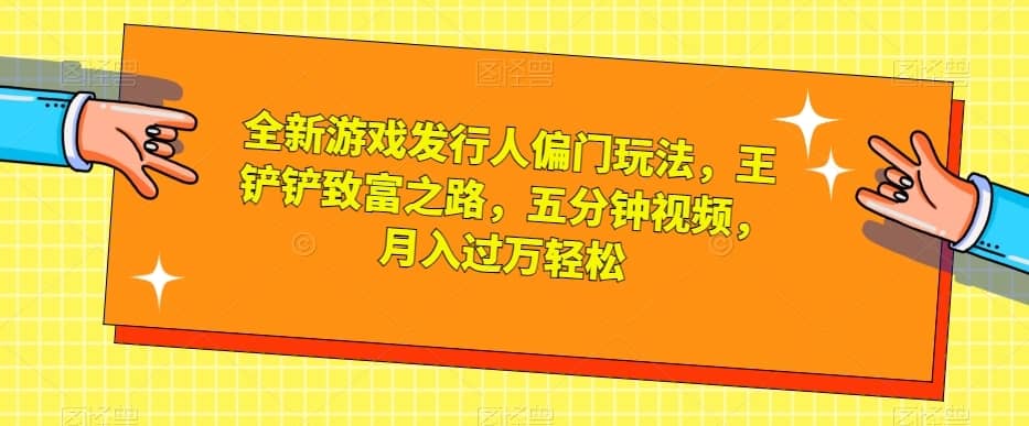 全新游戏发行人偏门玩法，王铲铲致富之路，五分钟视频，月入过万轻松【揭秘】-佛系网创