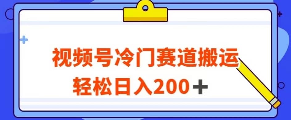 视频号最新冷门赛道搬运玩法，轻松日入200+【揭秘】-佛系网创