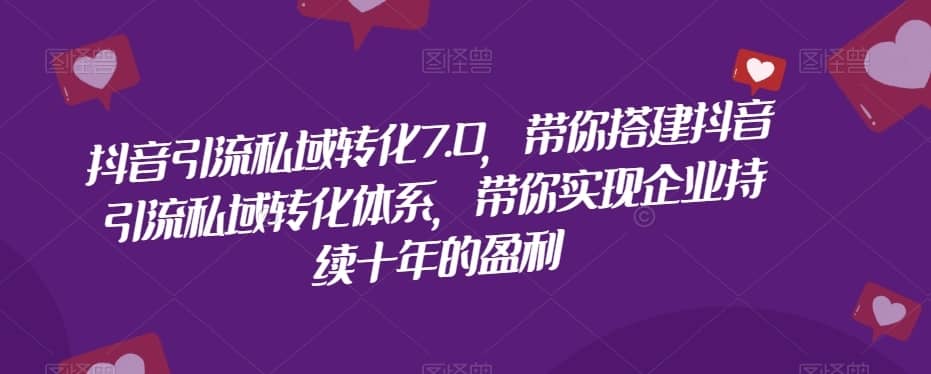 抖音引流私域转化7.0，带你搭建抖音引流私域转化体系，带你实现企业持续十年的盈利-佛系网创