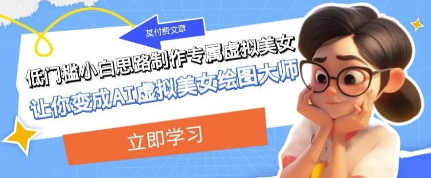 某公众号付费文章：低门槛小白思路制作专属虚拟美女让你变成AI虚拟美女绘图大师-佛系网创