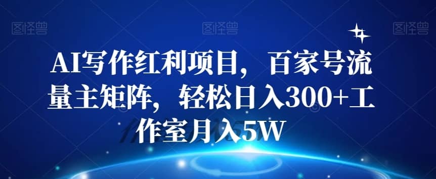 AI写作红利项目，百家号流量主矩阵，轻松日入300+工作室月入5W【揭秘】-佛系网创