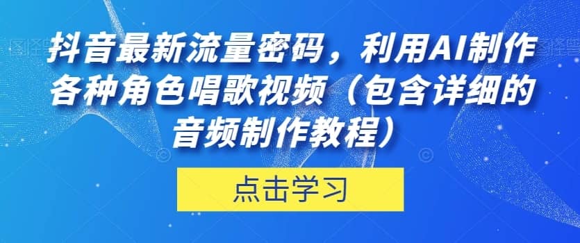 抖音最新流量密码，利用AI制作各种角色唱歌视频（包含详细的音频制作教程）【揭秘】-佛系网创