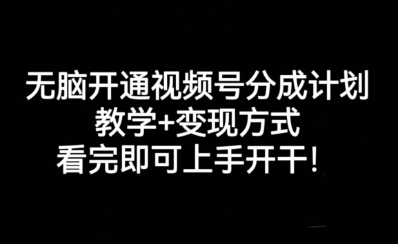 无脑开通视频号分成计划，教学+变现方式，看完即可上手开干!-佛系网创