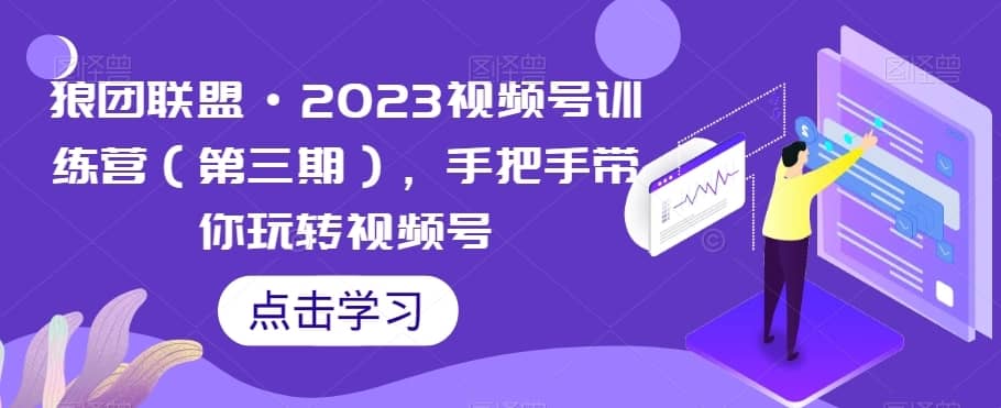 狼团联盟·2023视频号训练营（第三期），手把手带你玩转视频号-佛系网创
