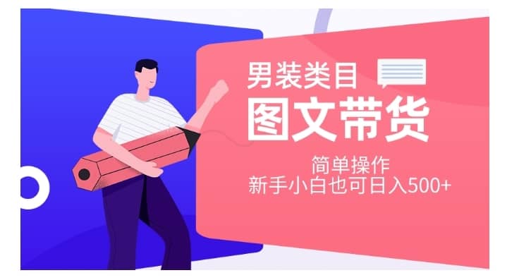 男装类目图文带货，简单操作，新手小白也可日入500+【揭秘】-佛系网创