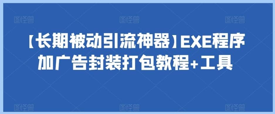 【长期被动引流神器】EXE程序加广告封装打包教程+工具-佛系网创