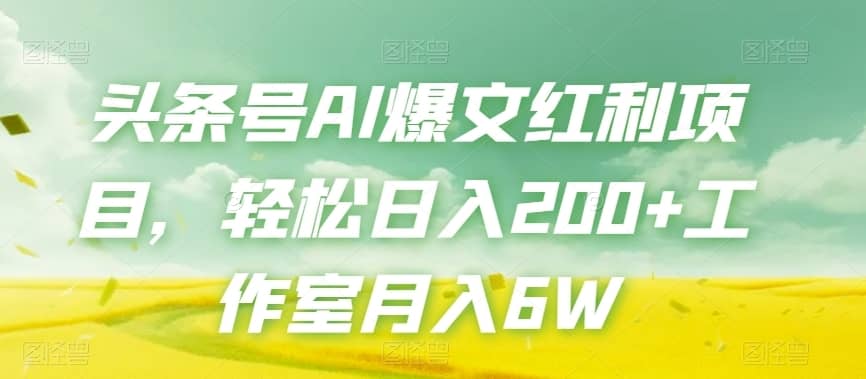 头条号AI爆文红利项目，轻松日入200+工作室月入6W-佛系网创