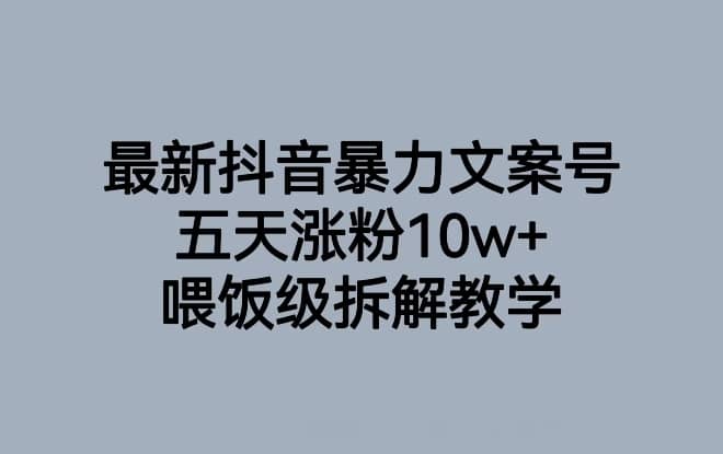 最新抖音暴力文案号，五天涨粉10w+，喂饭级拆解教学-佛系网创