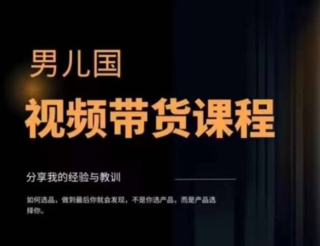 男儿国·视频带货课程，视频带货是才?最赚钱、最值得长期去做的方向，没有之一，变现简单直接-佛系网创