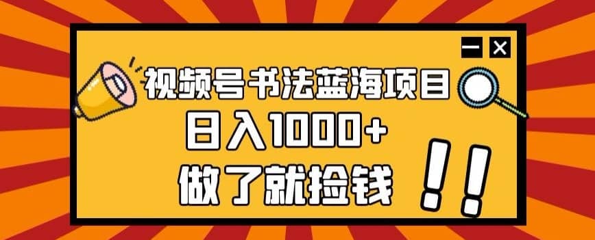 视频号书法蓝海项目，玩法简单，日入1000+【揭秘】-佛系网创