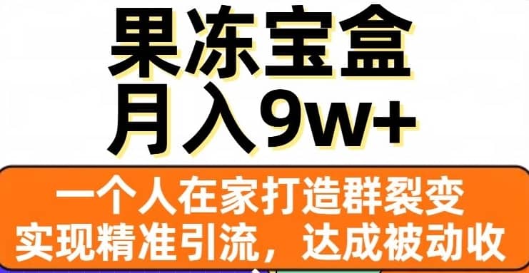 果冻宝盒，一个人在家打造群裂变，实现精准引流，达成被动收入，月入9w+-佛系网创