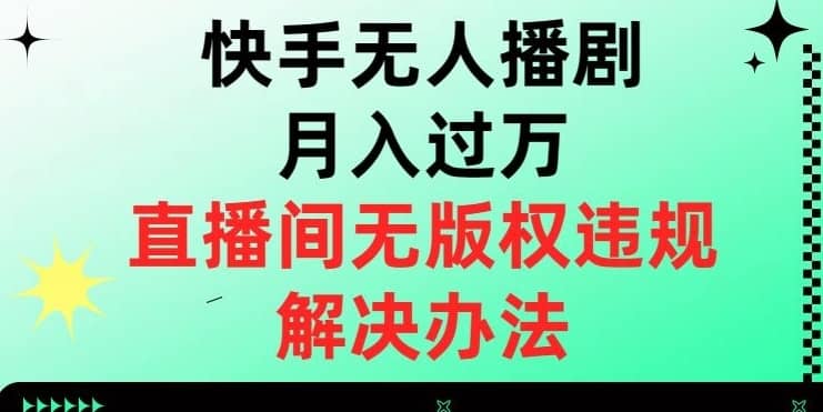 快手无人播剧月入过万，直播间无版权违规的解决办法【揭秘】-佛系网创