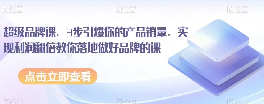 超级品牌课，3步引爆你的产品销量，实现利润翻倍教你落地做好品牌的课-佛系网创
