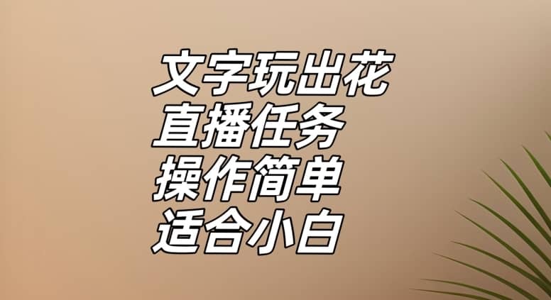 文字玩出花直播任务，把普通的文字玩出趣味，操作简单适合小白【揭秘】-佛系网创
