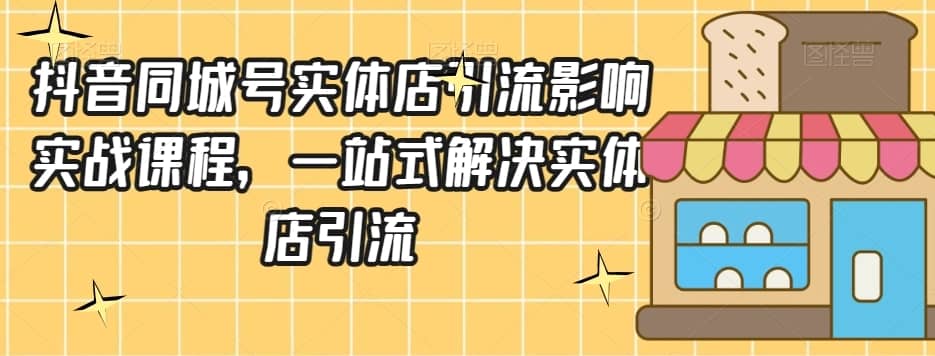 抖音同城号实体店引流营销实战课程，一站式解决实体店引流-佛系网创