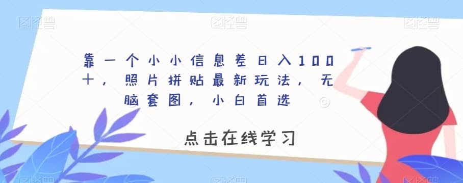 靠一个小小信息差日入100＋，照片拼贴最新玩法，无脑套图，小白首选【揭秘】-佛系网创