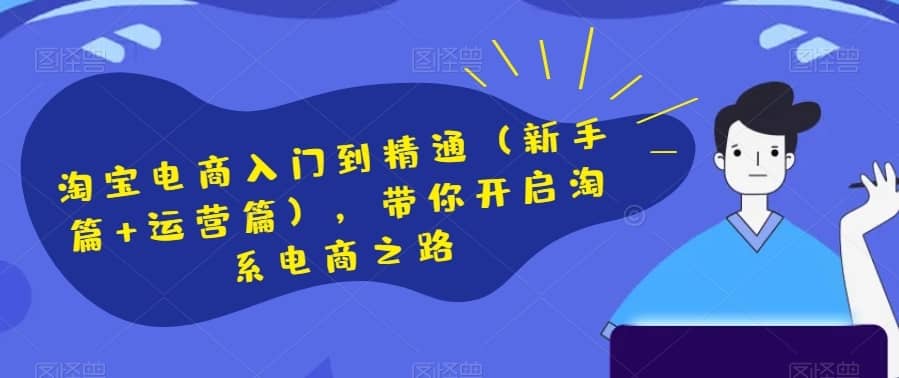 淘宝电商入门到精通（新手篇+运营篇），带你开启淘系电商之路-佛系网创