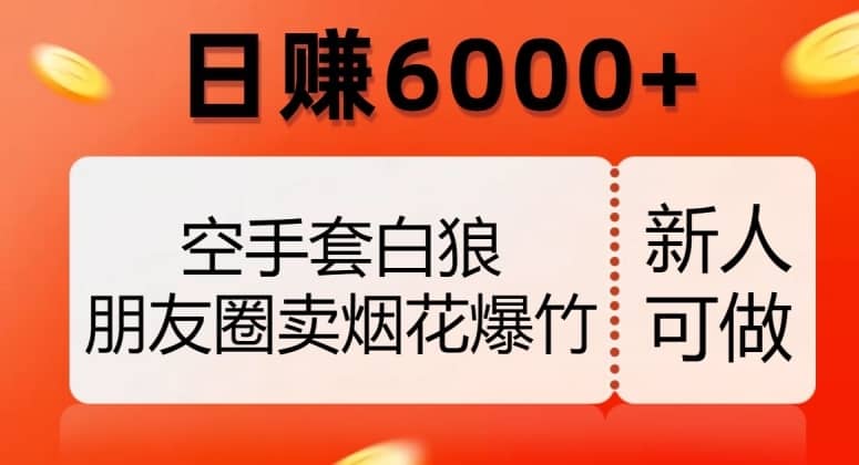 空手套白狼，朋友圈卖烟花爆竹，日赚6000+【揭秘】-佛系网创