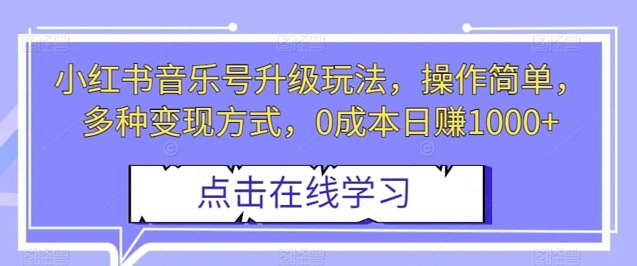 小红书音乐号升级玩法，操作简单，多种变现方式，0成本日赚1000+【揭秘】-佛系网创