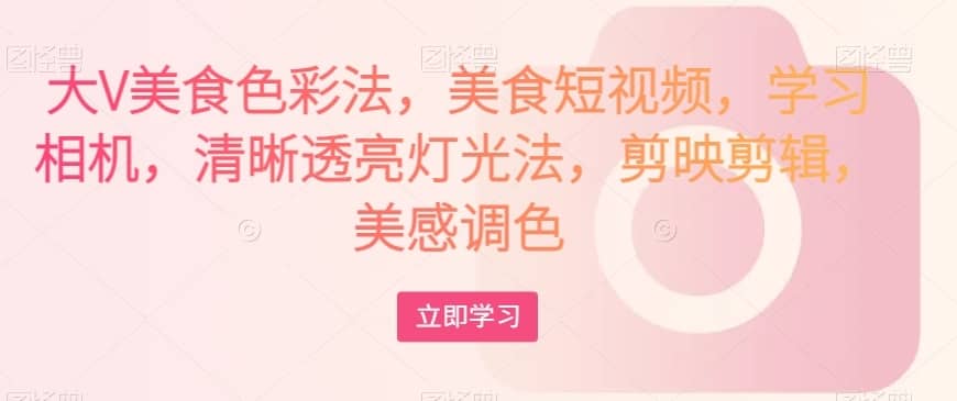 大V美食色彩法，美食短视频，学习相机，清晰透亮灯光法，剪映剪辑，美感调色-佛系网创