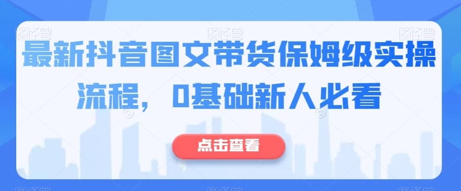 最新抖音图文带货保姆级实操流程，0基础新人必看-佛系网创