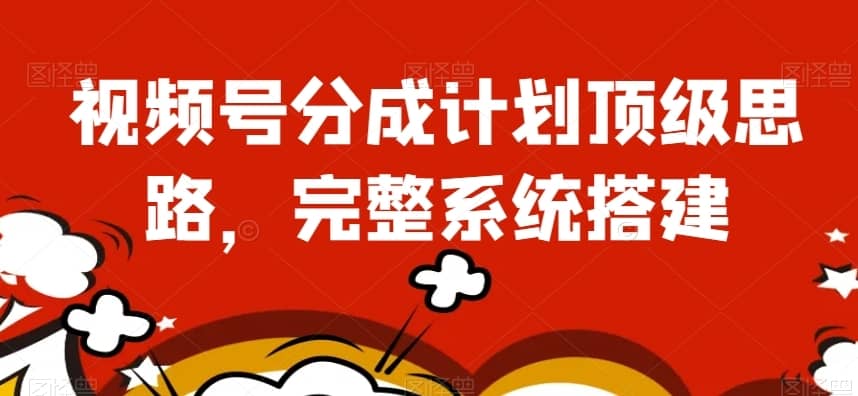 视频号分成计划顶级思路，完整系统搭建【揭秘】-佛系网创