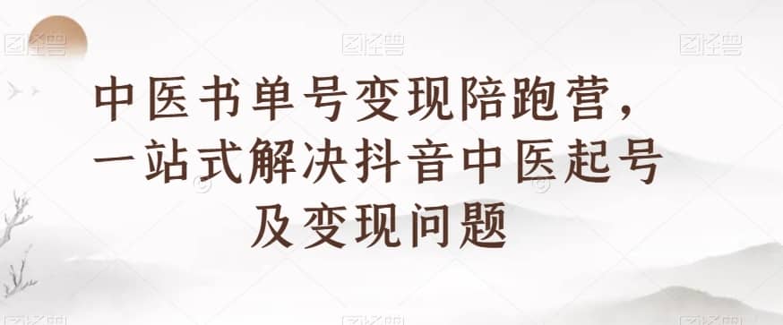 中医书单号变现陪跑营，一站式解决抖音中医起号及变现问题-佛系网创