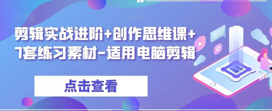 剪辑实战进阶+创作思维课+7套练习素材-适用电脑剪辑-佛系网创