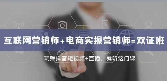 互联网·营销师+电商实操营销师=双证班：玩赚抖音短视频+直播就听这门课-佛系网创