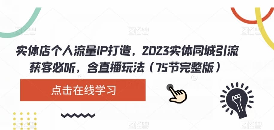 实体店个人流量IP打造，2023实体同城引流获客必听，含直播玩法（75节完整版）-佛系网创